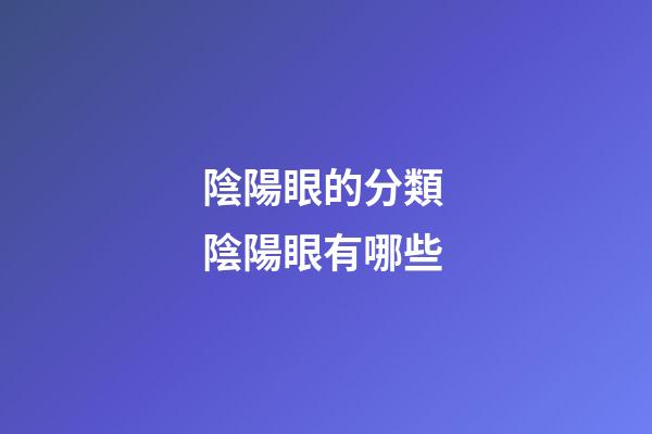 陰陽眼的分類 陰陽眼有哪些